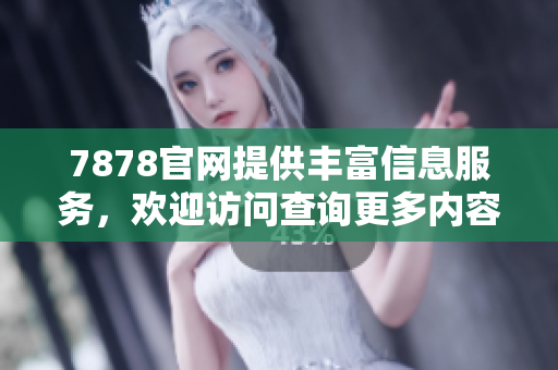 7878官网提供丰富信息服务，欢迎访问查询更多内容