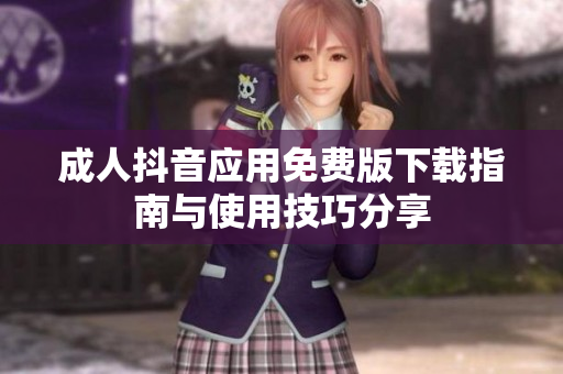 成人抖音应用免费版下载指南与使用技巧分享