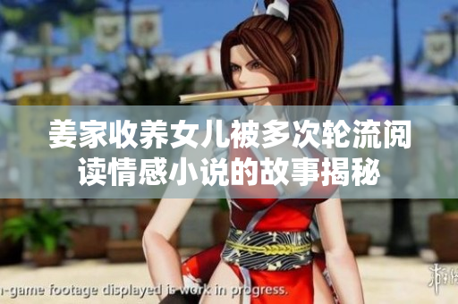 姜家收养女儿被多次轮流阅读情感小说的故事揭秘