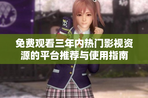 免费观看三年内热门影视资源的平台推荐与使用指南