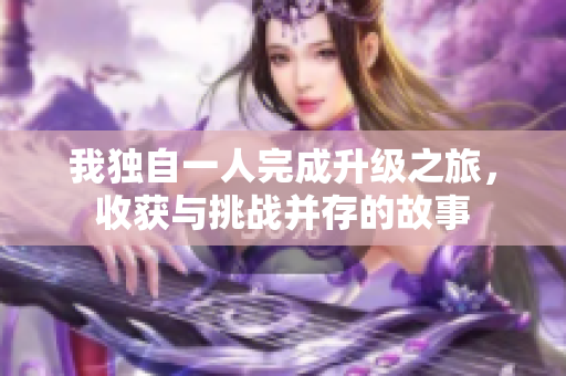 我独自一人完成升级之旅，收获与挑战并存的故事