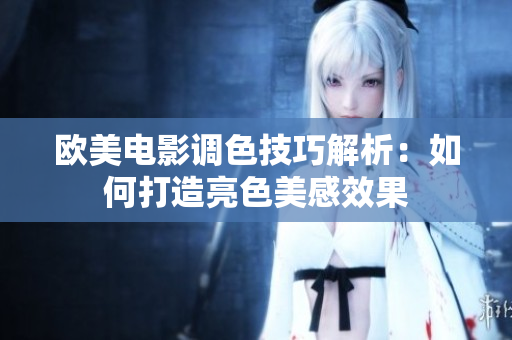 欧美电影调色技巧解析：如何打造亮色美感效果