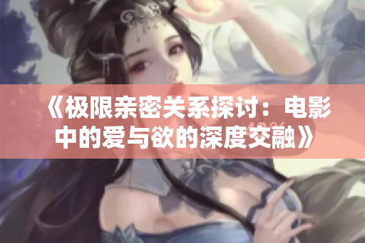 《极限亲密关系探讨：电影中的爱与欲的深度交融》