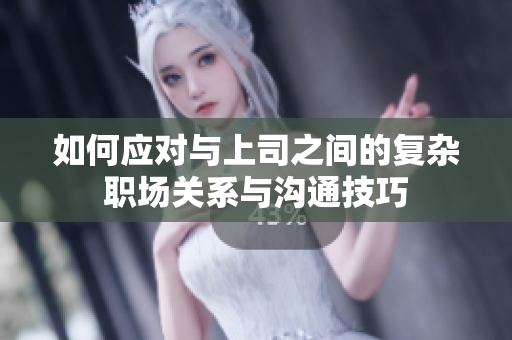 如何应对与上司之间的复杂职场关系与沟通技巧