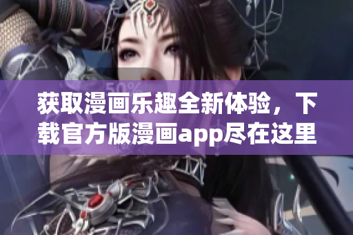 获取漫画乐趣全新体验，下载官方版漫画app尽在这里