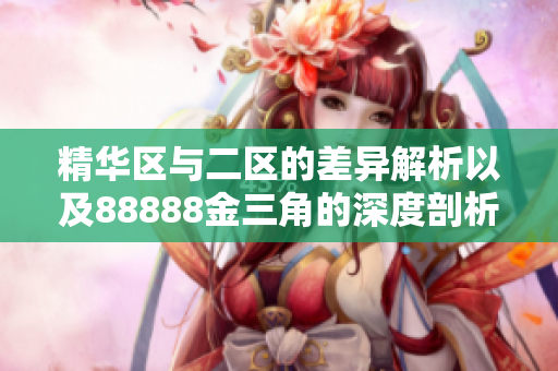 精华区与二区的差异解析以及88888金三角的深度剖析