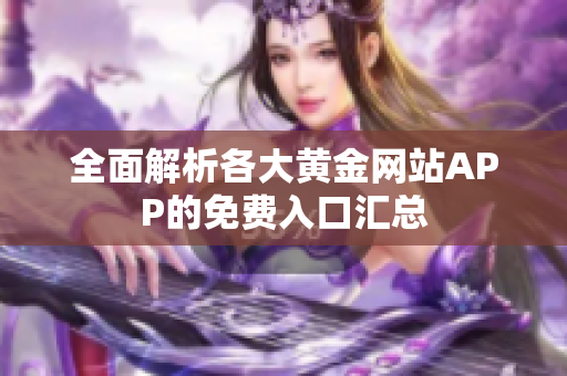 全面解析各大黄金网站APP的免费入口汇总