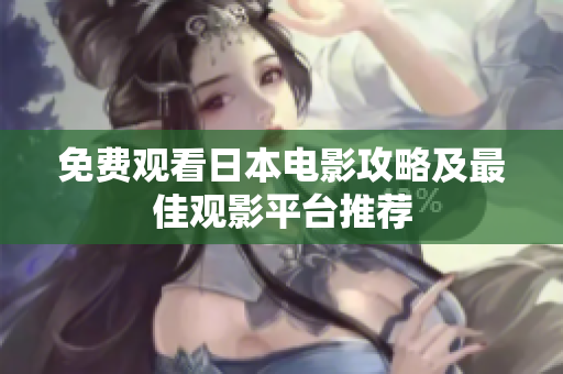 免费观看日本电影攻略及最佳观影平台推荐