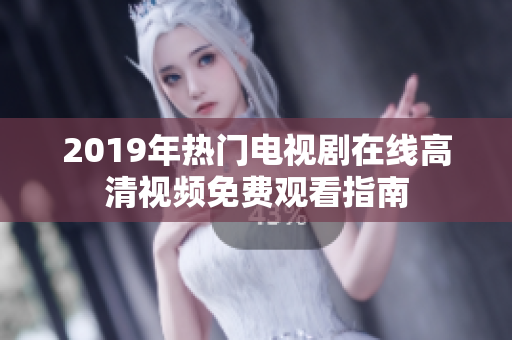 2019年热门电视剧在线高清视频免费观看指南