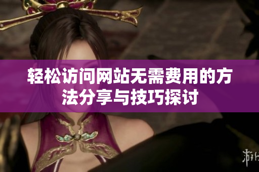 轻松访问网站无需费用的方法分享与技巧探讨