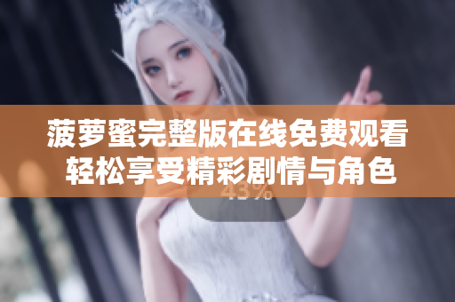 菠萝蜜完整版在线免费观看 轻松享受精彩剧情与角色互动