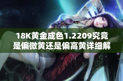 18K黄金成色1.2209究竟是偏微黄还是偏高黄详细解析
