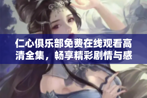 仁心俱乐部免费在线观看高清全集，畅享精彩剧情与感人故事