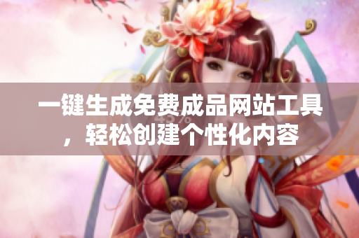 一键生成免费成品网站工具，轻松创建个性化内容