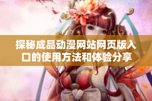 探秘成品动漫网站网页版入口的使用方法和体验分享