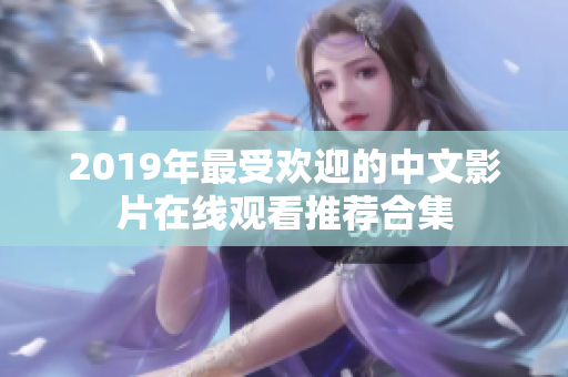 2019年最受欢迎的中文影片在线观看推荐合集