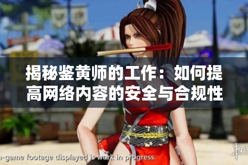 揭秘鉴黄师的工作：如何提高网络内容的安全与合规性