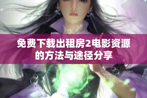 免费下载出租房2电影资源的方法与途径分享