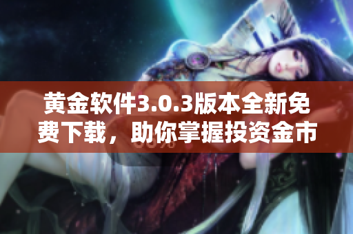 黄金软件3.0.3版本全新免费下载，助你掌握投资金市动态！