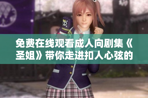 免费在线观看成人向剧集《圣姐》带你走进扣人心弦的剧情世界