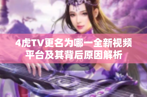 4虎TV更名为哪一全新视频平台及其背后原因解析