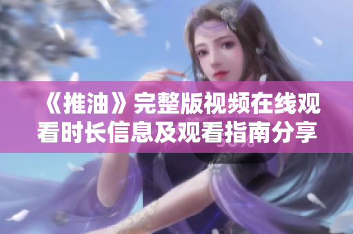 《推油》完整版视频在线观看时长信息及观看指南分享