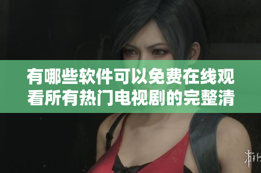 有哪些软件可以免费在线观看所有热门电视剧的完整清单分享
