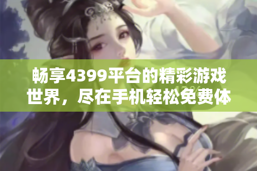 畅享4399平台的精彩游戏世界，尽在手机轻松免费体验