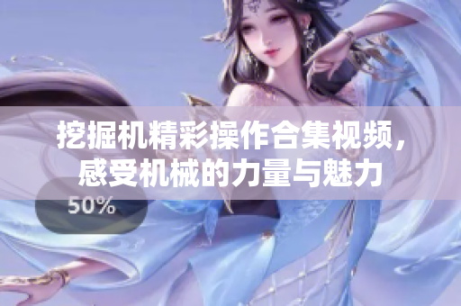 挖掘机精彩操作合集视频，感受机械的力量与魅力
