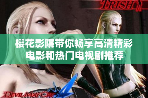 樱花影院带你畅享高清精彩电影和热门电视剧推荐