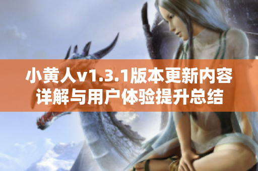 小黄人v1.3.1版本更新内容详解与用户体验提升总结