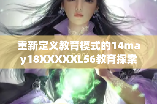 重新定义教育模式的14may18XXXXXL56教育探索之旅
