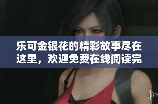 乐可金银花的精彩故事尽在这里，欢迎免费在线阅读完整版