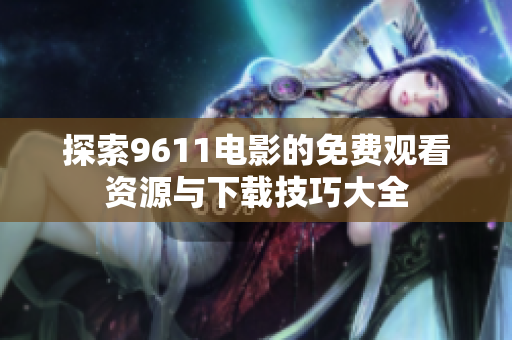 探索9611电影的免费观看资源与下载技巧大全