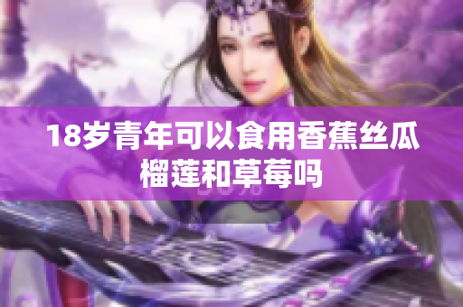 18岁青年可以食用香蕉丝瓜榴莲和草莓吗