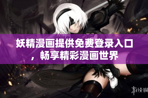 妖精漫画提供免费登录入口，畅享精彩漫画世界