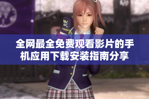全网最全免费观看影片的手机应用下载安装指南分享