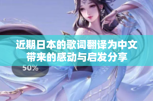 近期日本的歌词翻译为中文带来的感动与启发分享