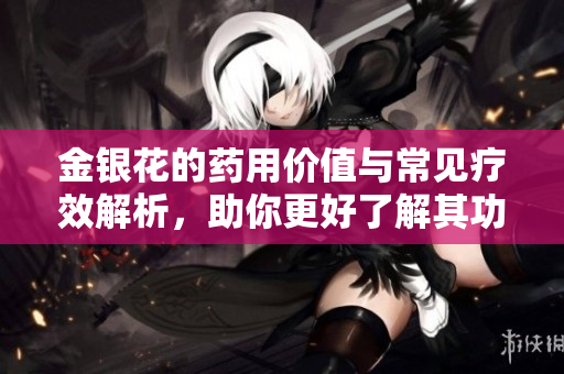 金银花的药用价值与常见疗效解析，助你更好了解其功效