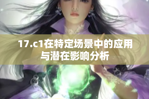 17.c1在特定场景中的应用与潜在影响分析