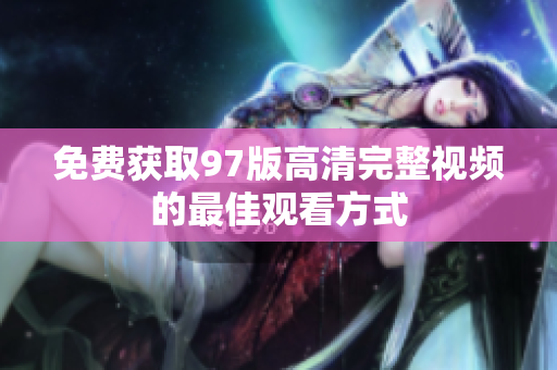 免费获取97版高清完整视频的最佳观看方式