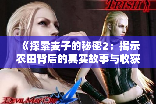 《探索麦子的秘密2：揭示农田背后的真实故事与收获的奇迹》