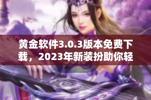 黄金软件3.0.3版本免费下载，2023年新装扮助你轻松理财