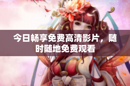 今日畅享免费高清影片，随时随地免费观看