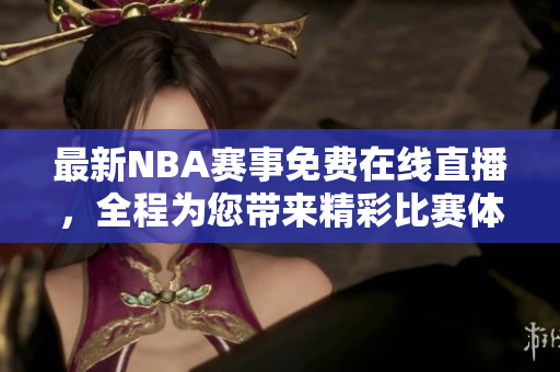 最新NBA赛事免费在线直播，全程为您带来精彩比赛体验