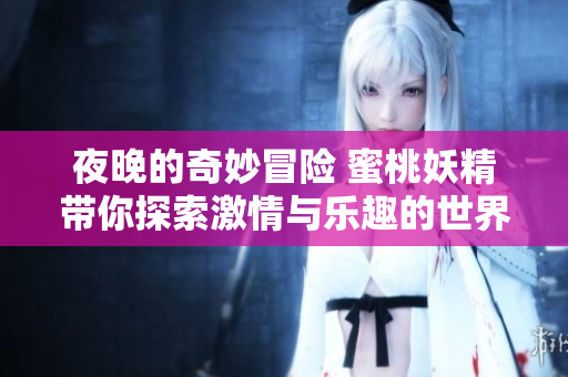 夜晚的奇妙冒险 蜜桃妖精带你探索激情与乐趣的世界