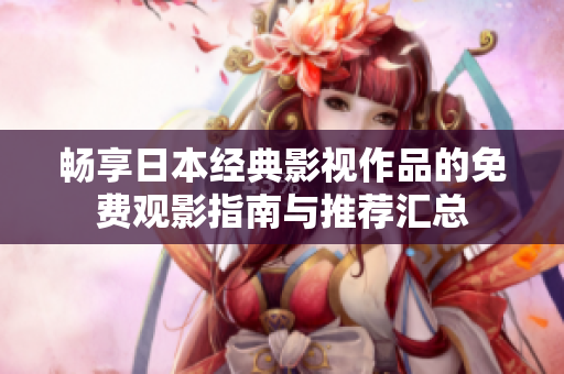 畅享日本经典影视作品的免费观影指南与推荐汇总