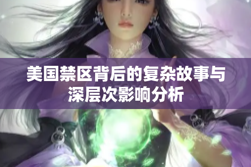 美国禁区背后的复杂故事与深层次影响分析