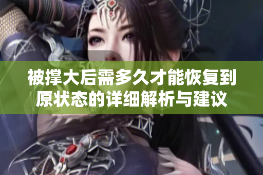 被撑大后需多久才能恢复到原状态的详细解析与建议
