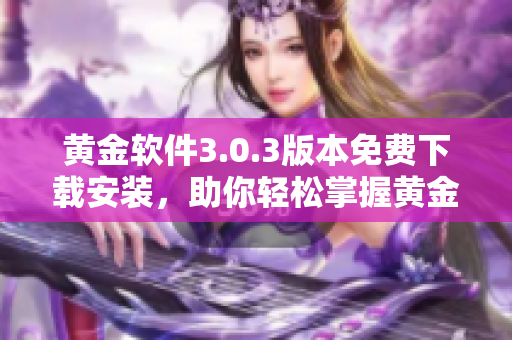 黄金软件3.0.3版本免费下载安装，助你轻松掌握黄金投资策略